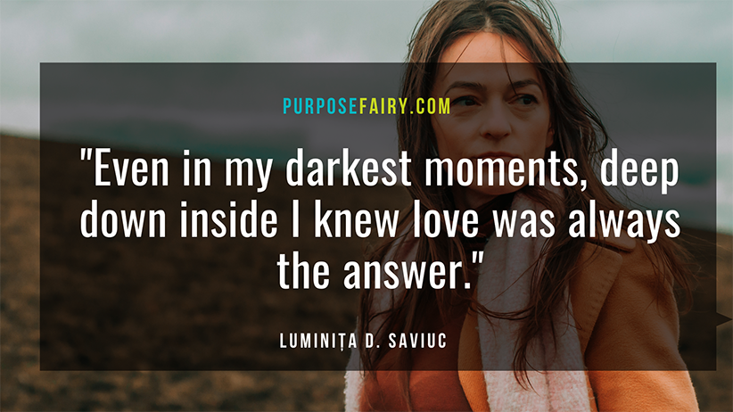You Are The Light: A Heartwarming Story On Healing Past Wounds 3 You Are the Light: A Touching Story On Healing Past Wounds 38 Beautiful Quotes from A Return to Love that Made Me Want to Read the Book All Over Again 15 Powerful Lessons I’ve Learned about Letting Go 15 Signs You're a Highly Spiritual Person My Journey Through Pain and the Powerful Lessons It Taught Me by Luminita Saviuc aka Purposefairy