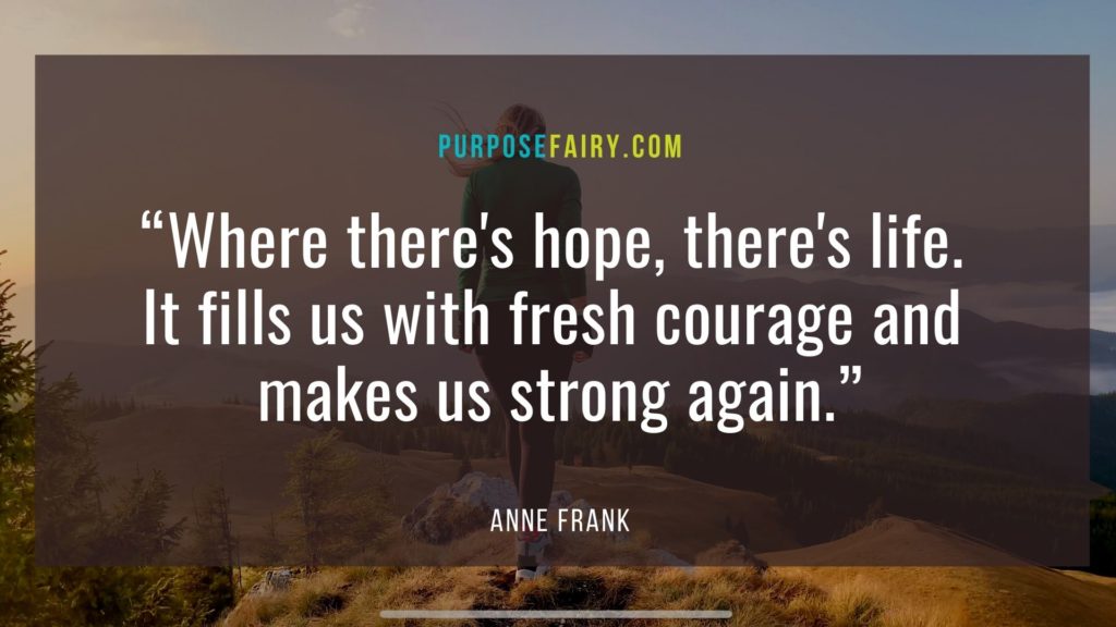 Where theres hope theres life. It fills us with fresh courage and makes us strong again.